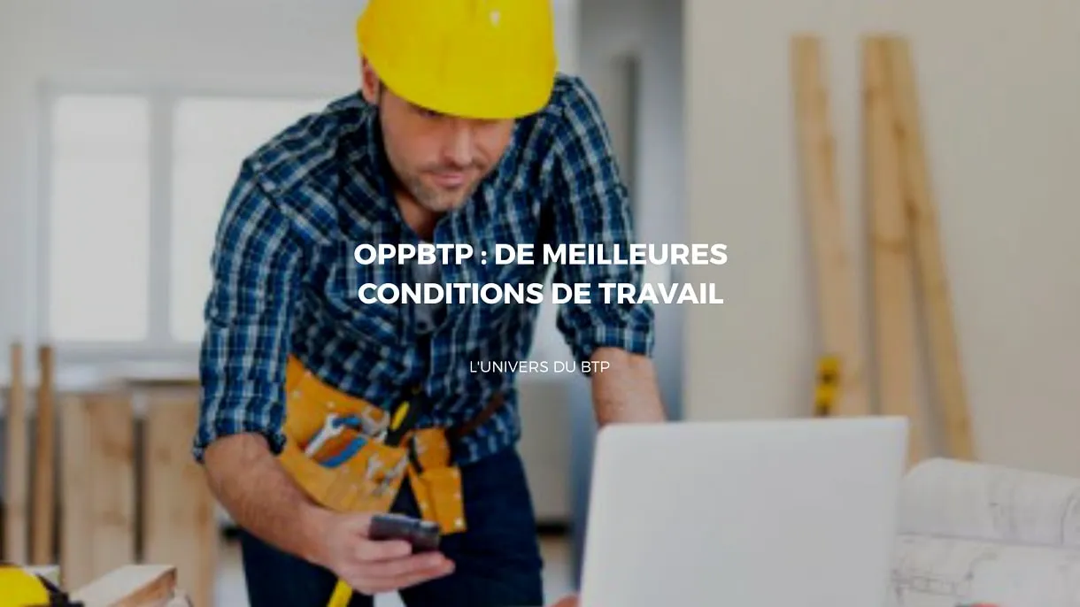 L’OPPBTP : Le représentant des pros du BTP pour l’amélioration des conditions de travail