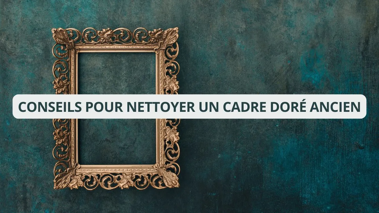 Conseils Pratiques pour Nettoyer un Cadre Doré Ancien dans votre Maison